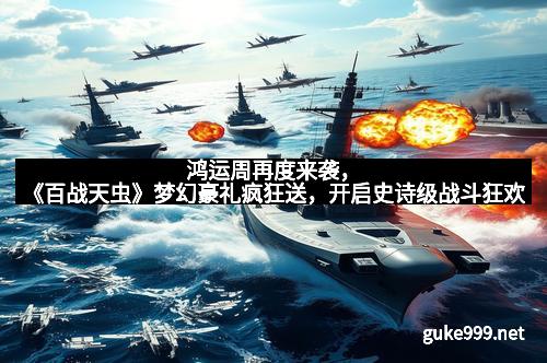 鸿运周再度来袭，《百战天虫》梦幻豪礼疯狂送，开启史诗级战斗狂欢