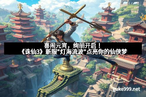 喜闹元宵，绚丽开启！《诛仙3》新服“灯海流波”点亮你的仙侠梦